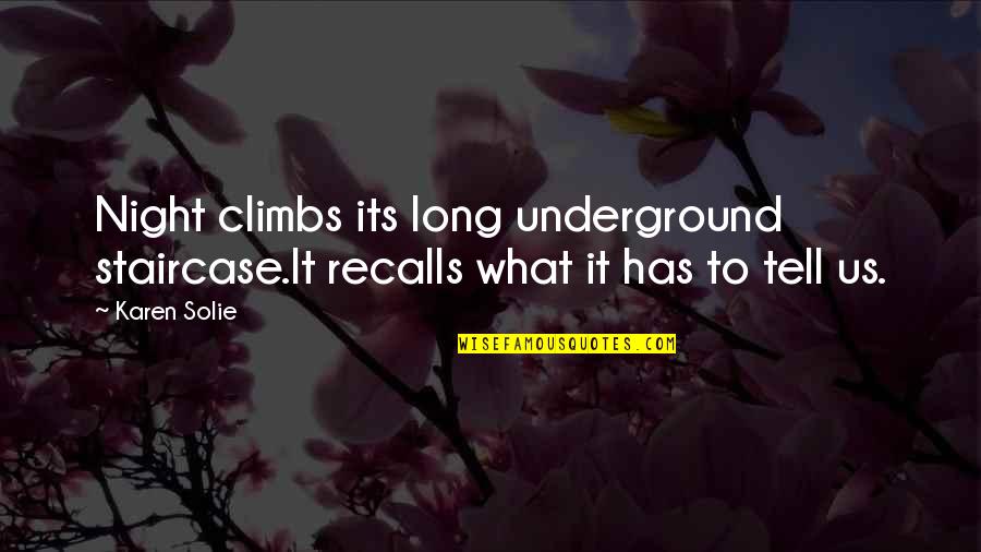 Climbs Quotes By Karen Solie: Night climbs its long underground staircase.It recalls what