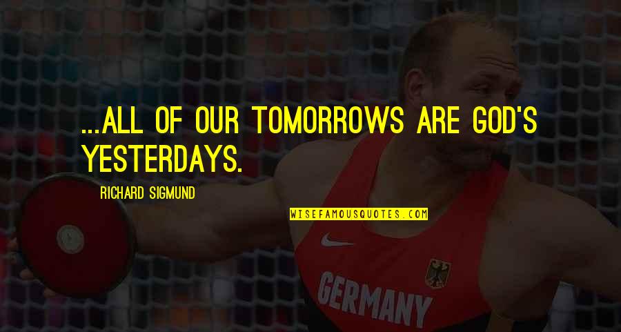 Climpson's Quotes By Richard Sigmund: ...all of our tomorrows are God's yesterdays.
