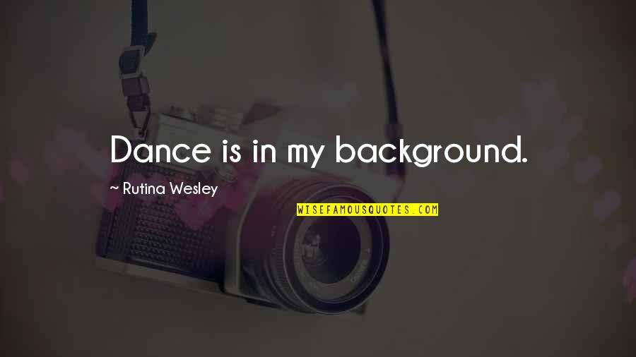 Clinches Chichester Quotes By Rutina Wesley: Dance is in my background. Clinches Chichester Quotes By Rutina Wesley: Dance is in my background.
