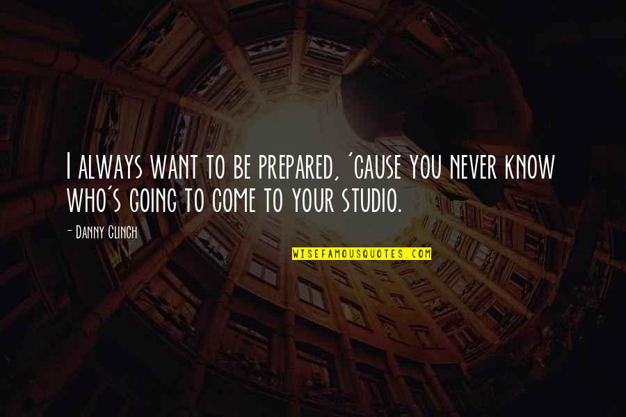 Clinch's Quotes By Danny Clinch: I always want to be prepared, 'cause you Clinch's Quotes By Danny Clinch: I always want to be prepared, 'cause you