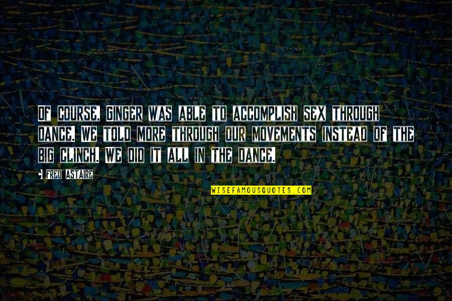 Clinch's Quotes By Fred Astaire: Of course, Ginger was able to accomplish sex