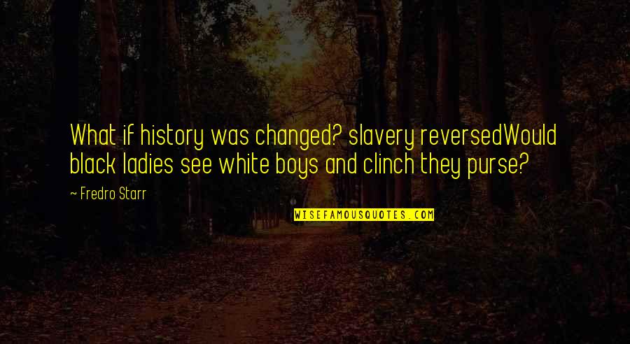 Clinch's Quotes By Fredro Starr: What if history was changed? slavery reversedWould black