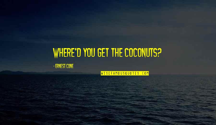 Cline's Quotes By Ernest Cline: Where'd you get the coconuts?