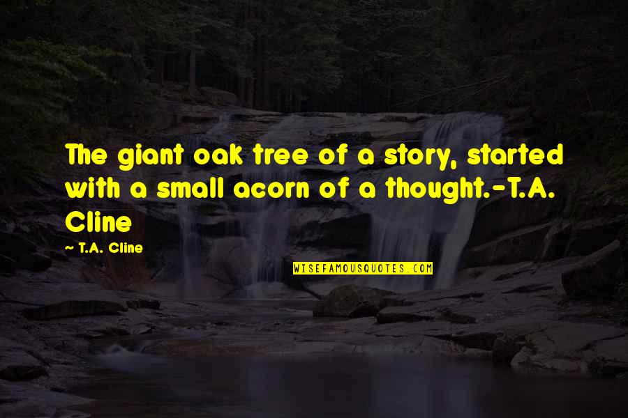 Cline's Quotes By T.A. Cline: The giant oak tree of a story, started