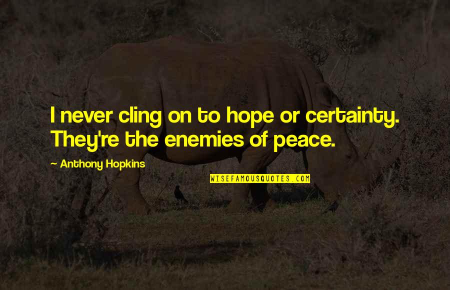 Cling On Quotes By Anthony Hopkins: I never cling on to hope or certainty. Cling On Quotes By Anthony Hopkins: I never cling on to hope or certainty.