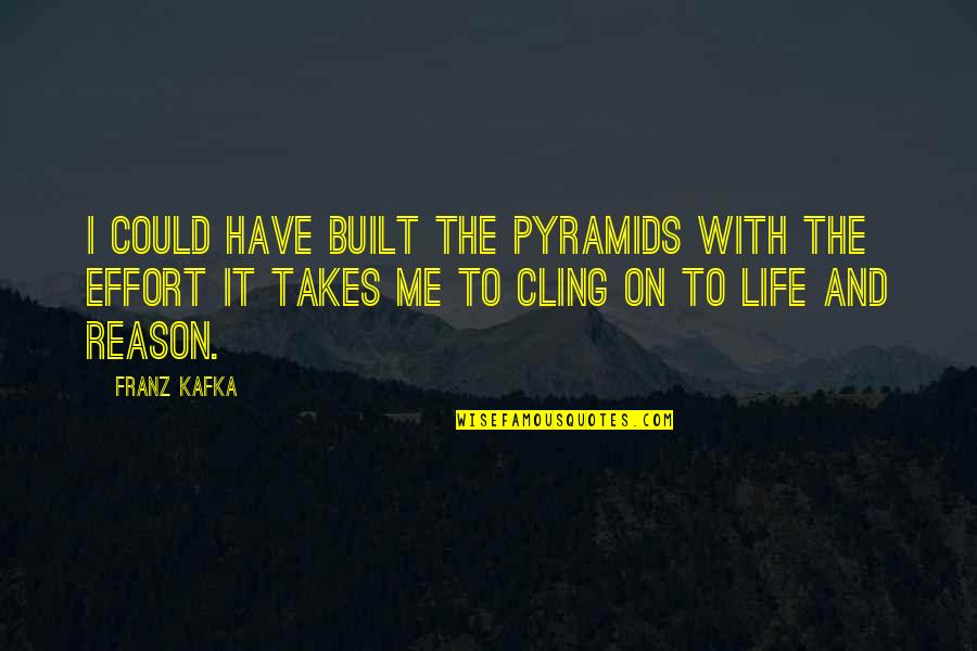 Cling On Quotes By Franz Kafka: I could have built the Pyramids with the Cling On Quotes By Franz Kafka: I could have built the Pyramids with the