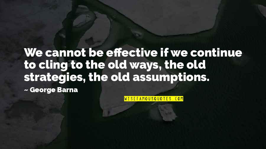 Cling On Quotes By George Barna: We cannot be effective if we continue to Cling On Quotes By George Barna: We cannot be effective if we continue to