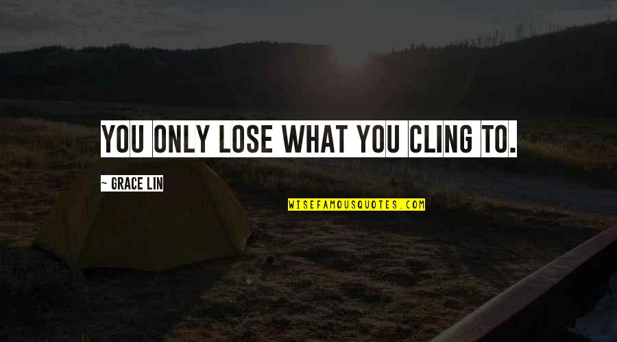 Cling On Quotes By Grace Lin: You only lose what you cling to. Cling On Quotes By Grace Lin: You only lose what you cling to.