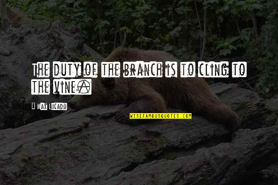 Cling On Quotes By Max Lucado: The duty of the branch is to cling Cling On Quotes By Max Lucado: The duty of the branch is to cling