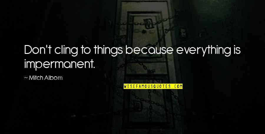 Cling On Quotes By Mitch Albom: Don't cling to things because everything is impermanent. Cling On Quotes By Mitch Albom: Don't cling to things because everything is impermanent.