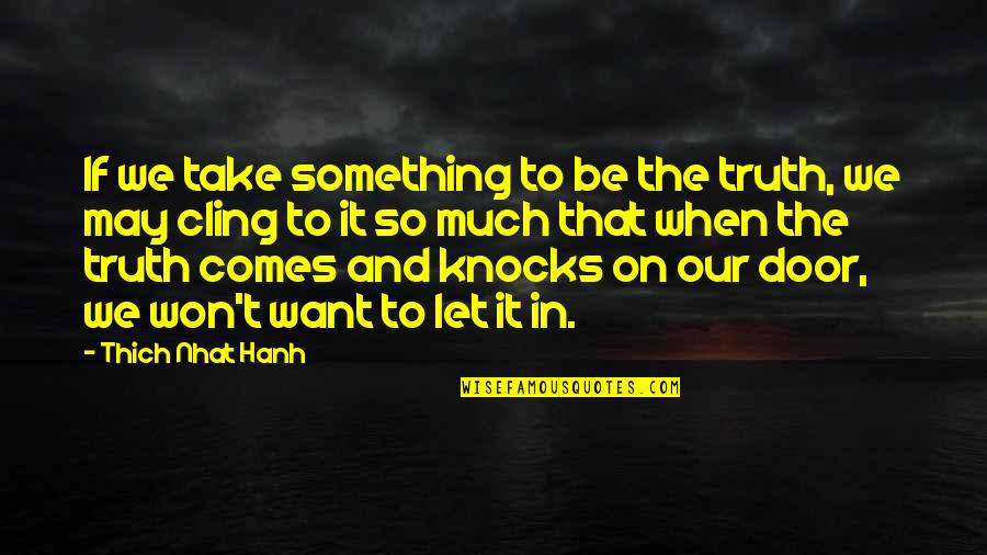 Cling On Quotes By Thich Nhat Hanh: If we take something to be the truth, Cling On Quotes By Thich Nhat Hanh: If we take something to be the truth,