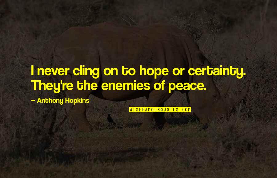 Cling To Hope Quotes By Anthony Hopkins: I never cling on to hope or certainty.