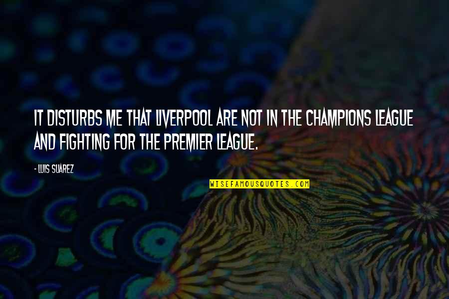 Clinger Cohen Quotes By Luis Suarez: It disturbs me that Liverpool are not in Clinger Cohen Quotes By Luis Suarez: It disturbs me that Liverpool are not in