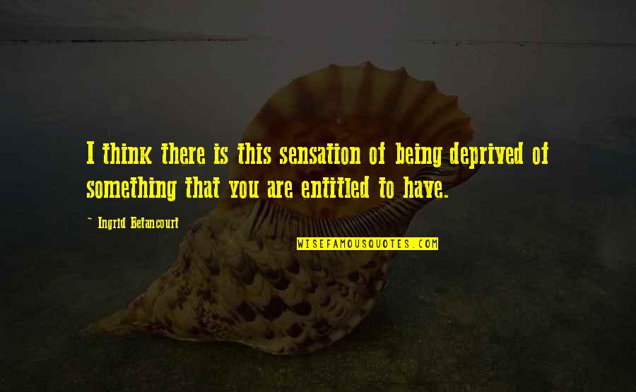 Clingerman Quotes By Ingrid Betancourt: I think there is this sensation of being