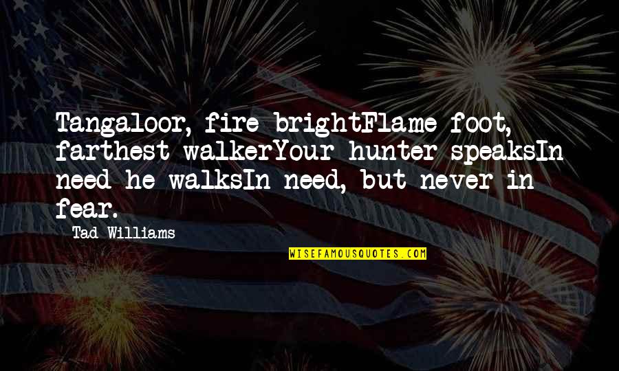 Clinging Buddhism Quotes By Tad Williams: Tangaloor, fire-brightFlame-foot, farthest walkerYour hunter speaksIn need he