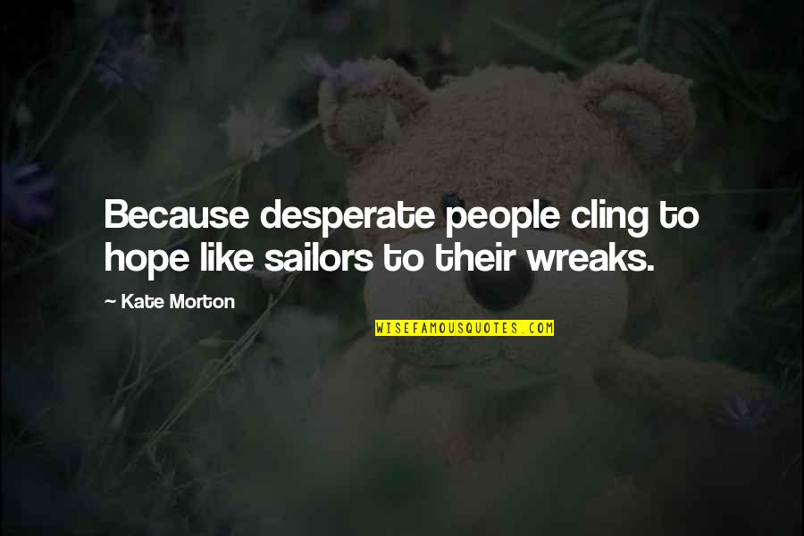 Clinging Quotes By Kate Morton: Because desperate people cling to hope like sailors