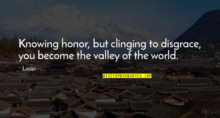 Clinging Quotes By Laozi: Knowing honor, but clinging to disgrace, you become