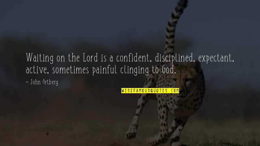 Clinging To God Quotes By John Ortberg: Waiting on the Lord is a confident, disciplined, Clinging To God Quotes By John Ortberg: Waiting on the Lord is a confident, disciplined,