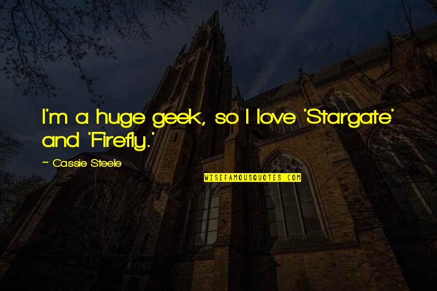 Clinging To Life Quotes By Cassie Steele: I'm a huge geek, so I love 'Stargate' Clinging To Life Quotes By Cassie Steele: I'm a huge geek, so I love 'Stargate'