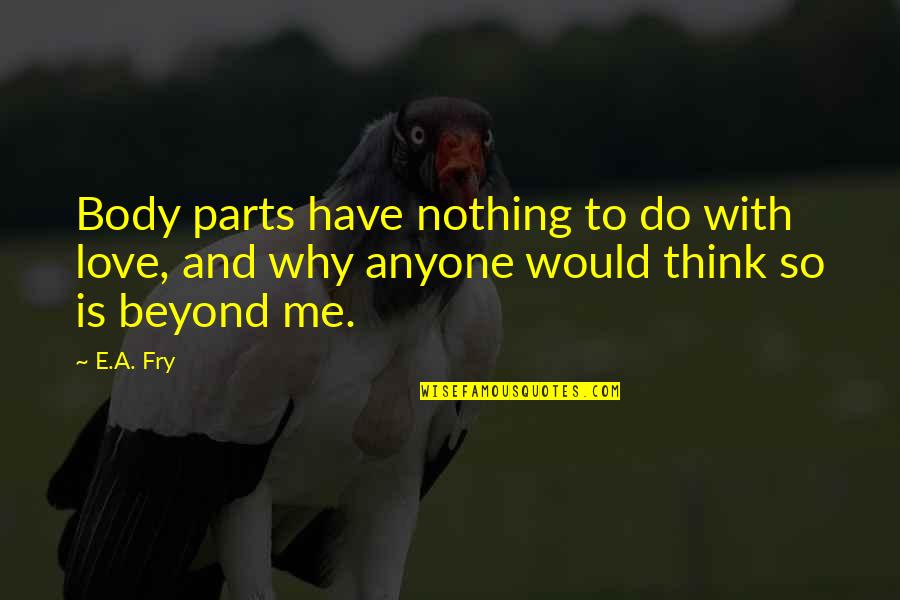 Clinging To Life Quotes By E.A. Fry: Body parts have nothing to do with love,