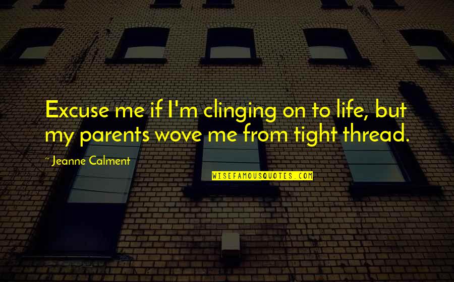 Clinging To Life Quotes By Jeanne Calment: Excuse me if I'm clinging on to life,