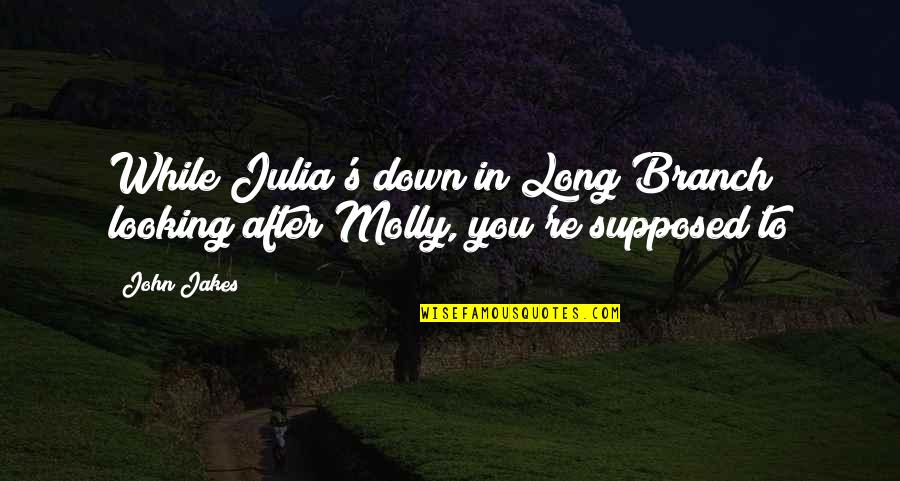 Clinging To Life Quotes By John Jakes: While Julia's down in Long Branch looking after