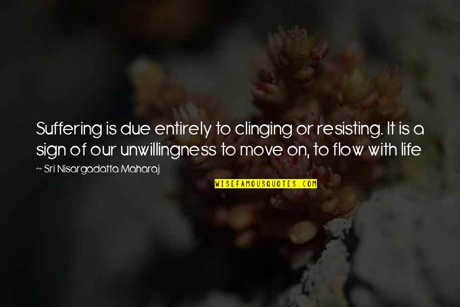 Clinging To Life Quotes By Sri Nisargadatta Maharaj: Suffering is due entirely to clinging or resisting. Clinging To Life Quotes By Sri Nisargadatta Maharaj: Suffering is due entirely to clinging or resisting.