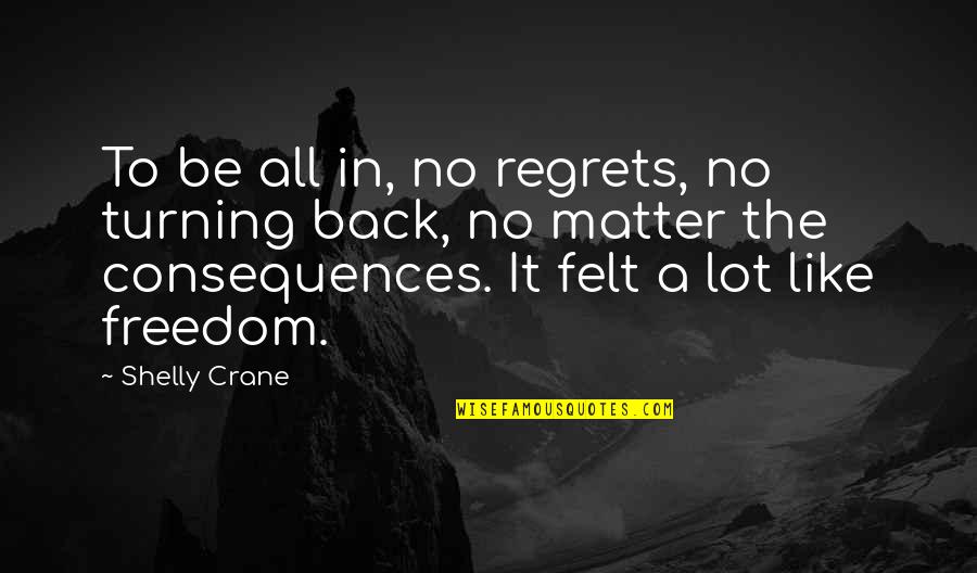 Clinging To Power Quotes By Shelly Crane: To be all in, no regrets, no turning