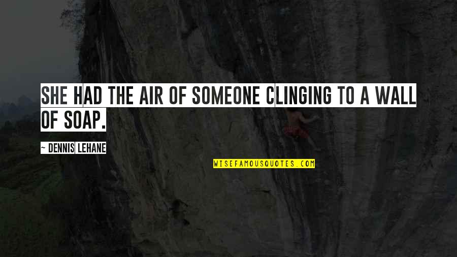 Clinging To Someone Quotes By Dennis Lehane: She had the air of someone clinging to