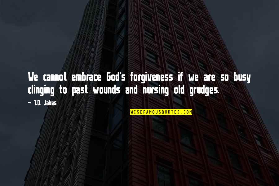 Clinging To The Past Quotes By T.D. Jakes: We cannot embrace God's forgiveness if we are