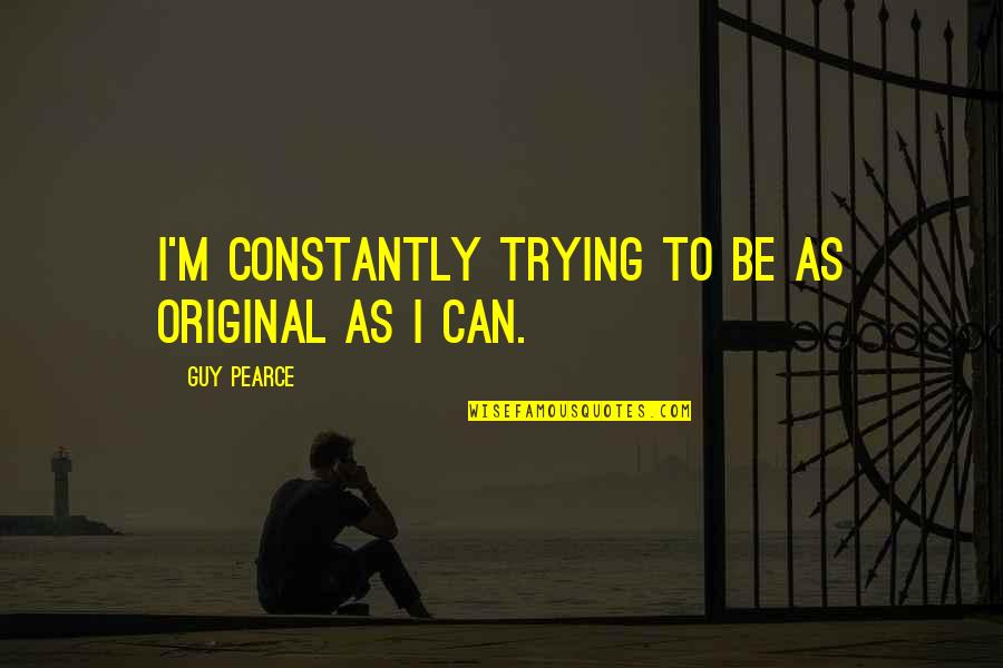 Clingings Quotes By Guy Pearce: I'm constantly trying to be as original as Clingings Quotes By Guy Pearce: I'm constantly trying to be as original as