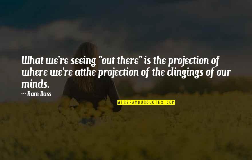 Clingings Quotes By Ram Dass: What we're seeing "out there" is the projection Clingings Quotes By Ram Dass: What we're seeing "out there" is the projection