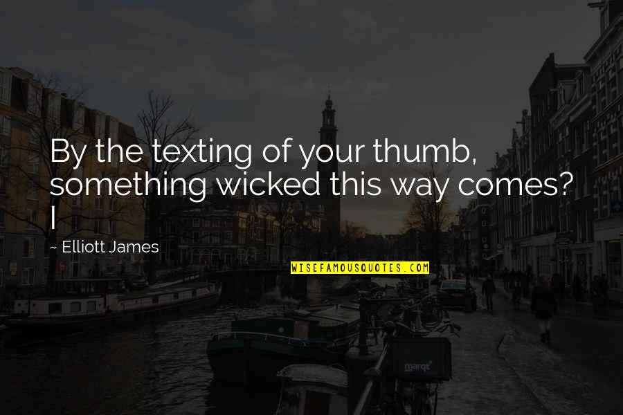 Clingingsteen Quotes By Elliott James: By the texting of your thumb, something wicked Clingingsteen Quotes By Elliott James: By the texting of your thumb, something wicked