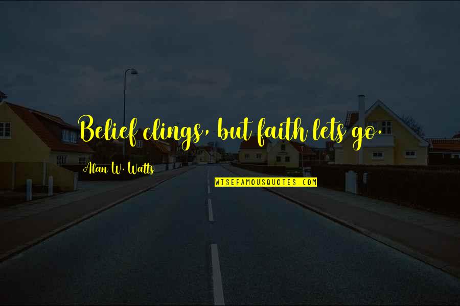 Clings Quotes By Alan W. Watts: Belief clings, but faith lets go.