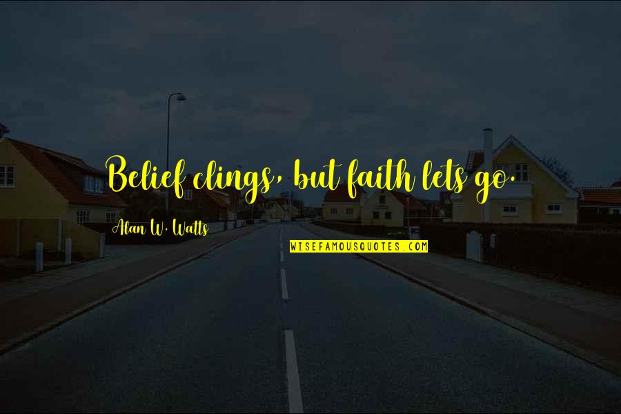 Clings Quotes By Alan W. Watts: Belief clings, but faith lets go. Clings Quotes By Alan W. Watts: Belief clings, but faith lets go.