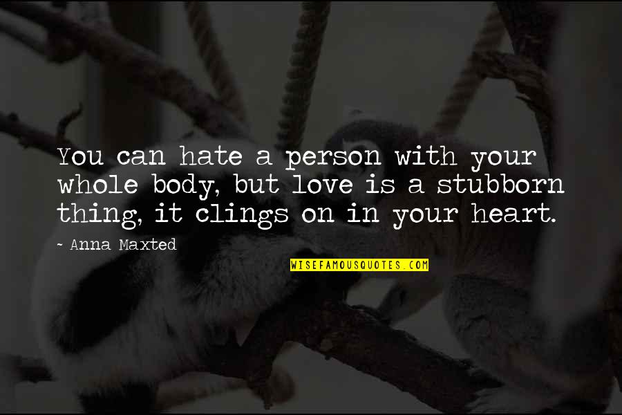 Clings Quotes By Anna Maxted: You can hate a person with your whole Clings Quotes By Anna Maxted: You can hate a person with your whole