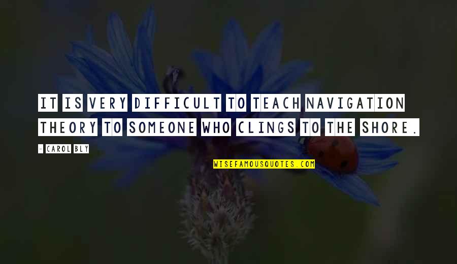 Clings Quotes By Carol Bly: It is very difficult to teach navigation theory