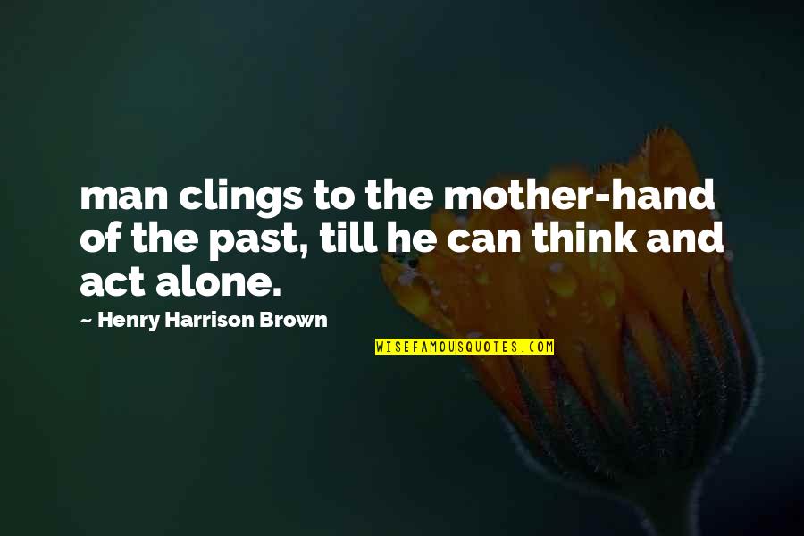Clings Quotes By Henry Harrison Brown: man clings to the mother-hand of the past,