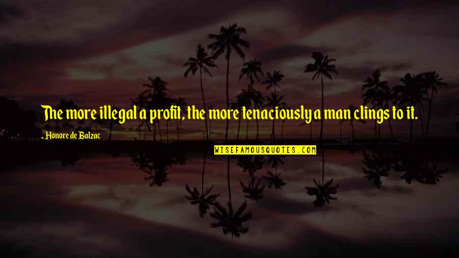 Clings Quotes By Honore De Balzac: The more illegal a profit, the more tenaciously