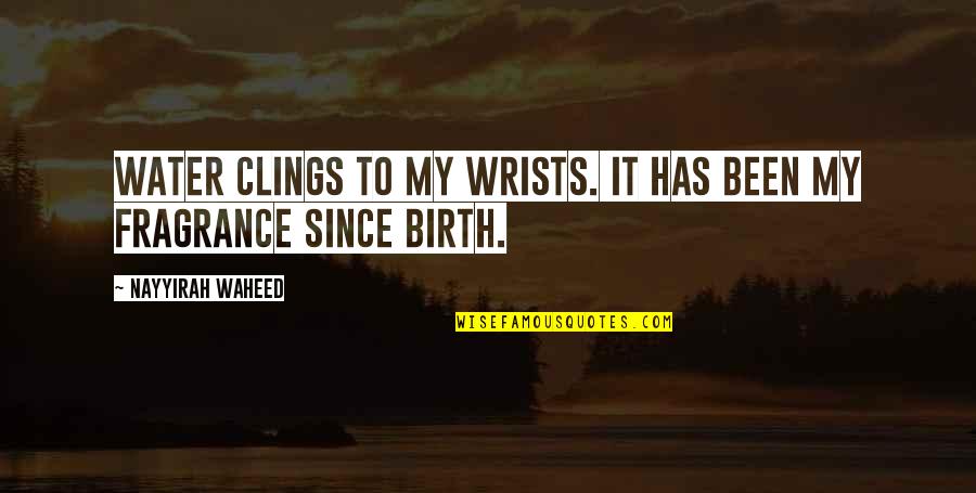 Clings Quotes By Nayyirah Waheed: water clings to my wrists. it has been