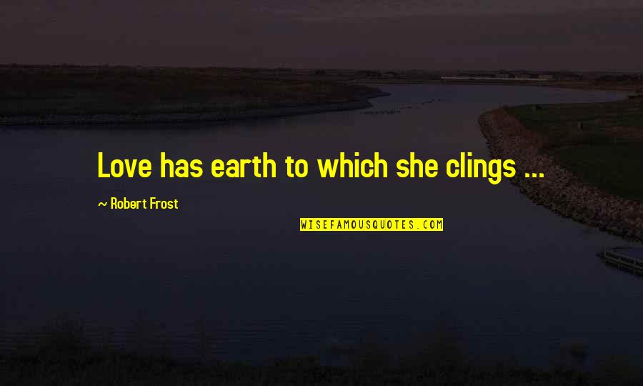 Clings Quotes By Robert Frost: Love has earth to which she clings ...