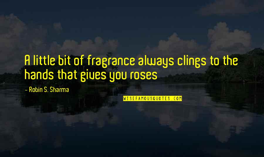 Clings Quotes By Robin S. Sharma: A little bit of fragrance always clings to