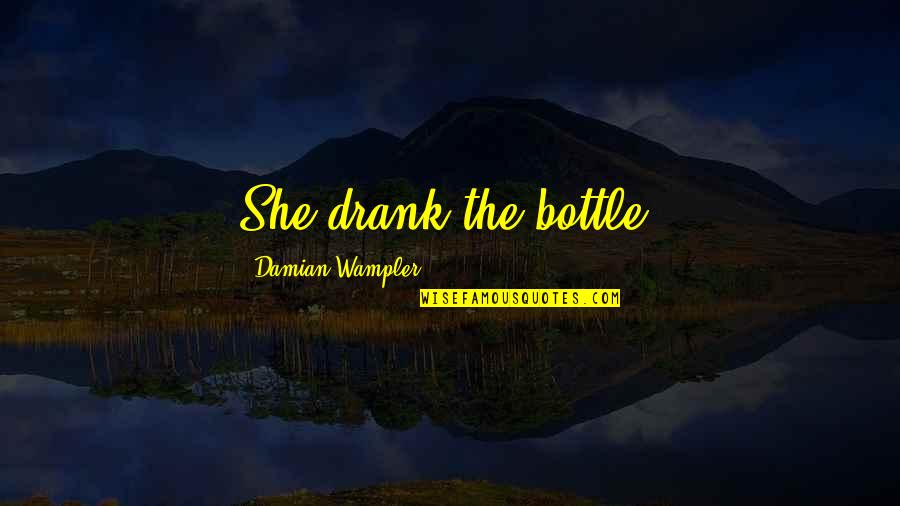 Clingy Man Quotes By Damian Wampler: She drank the bottle. Clingy Man Quotes By Damian Wampler: She drank the bottle.