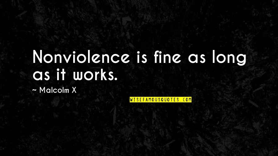 Clinias Quotes By Malcolm X: Nonviolence is fine as long as it works.