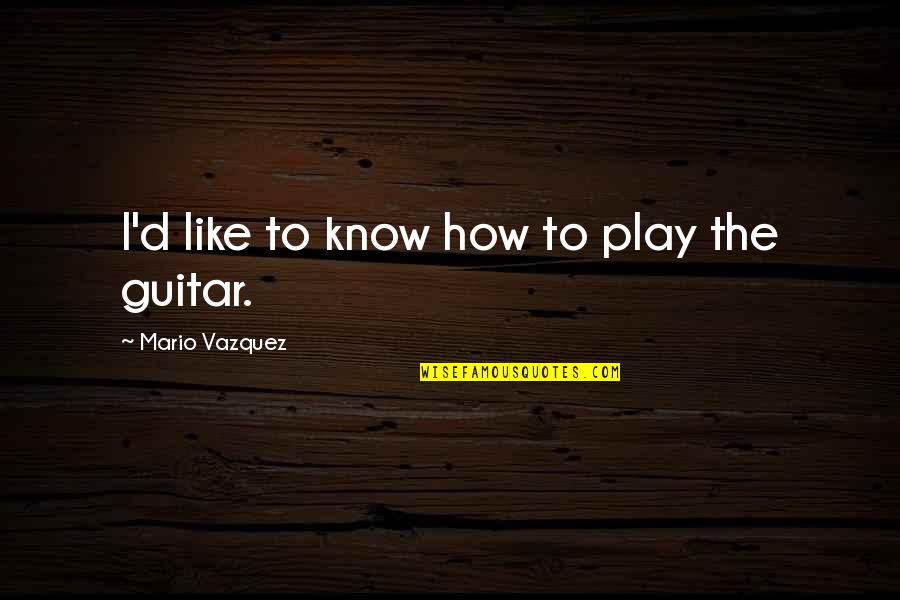 Clinias Quotes By Mario Vazquez: I'd like to know how to play the