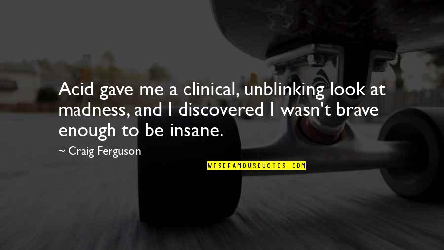 Clinical Quotes By Craig Ferguson: Acid gave me a clinical, unblinking look at