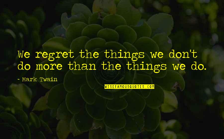 Clinical Reflection Quotes By Mark Twain: We regret the things we don't do more