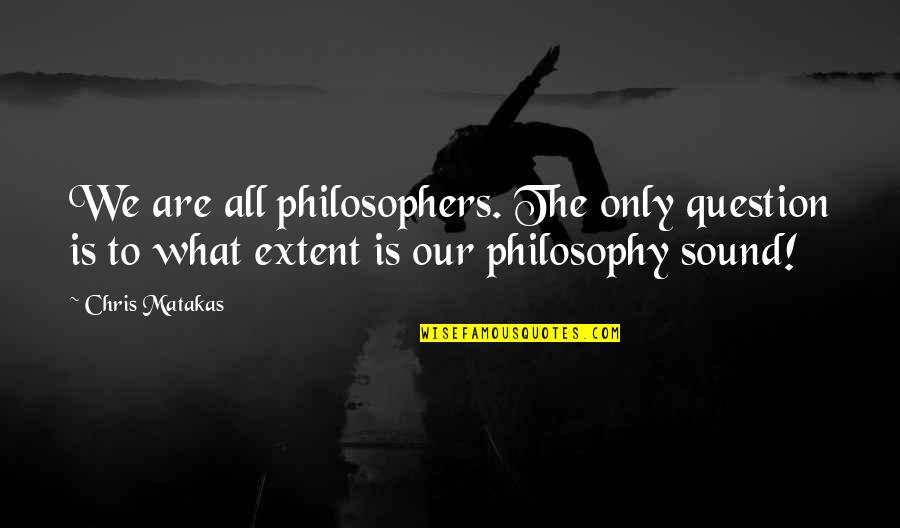 Clinical Supervision Quotes By Chris Matakas: We are all philosophers. The only question is