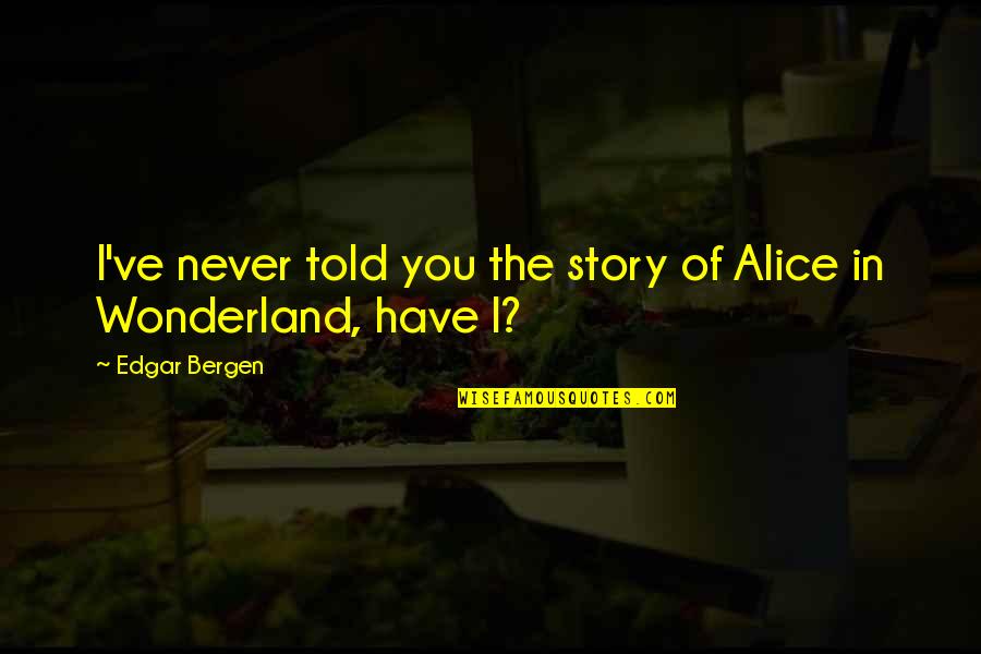 Clinical Trials Quotes By Edgar Bergen: I've never told you the story of Alice