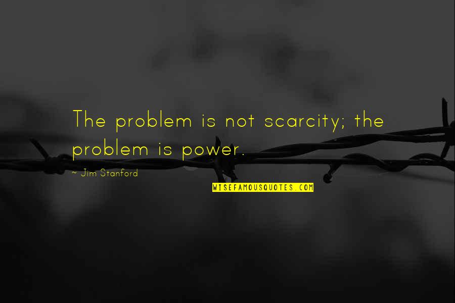 Clinically Depressed Quotes By Jim Stanford: The problem is not scarcity; the problem is